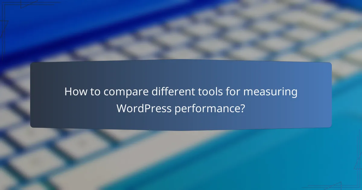 How to compare different tools for measuring WordPress performance?