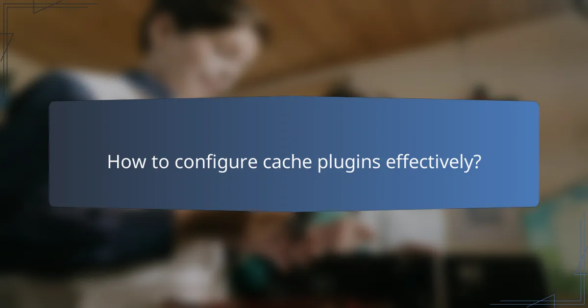 How to configure cache plugins effectively?