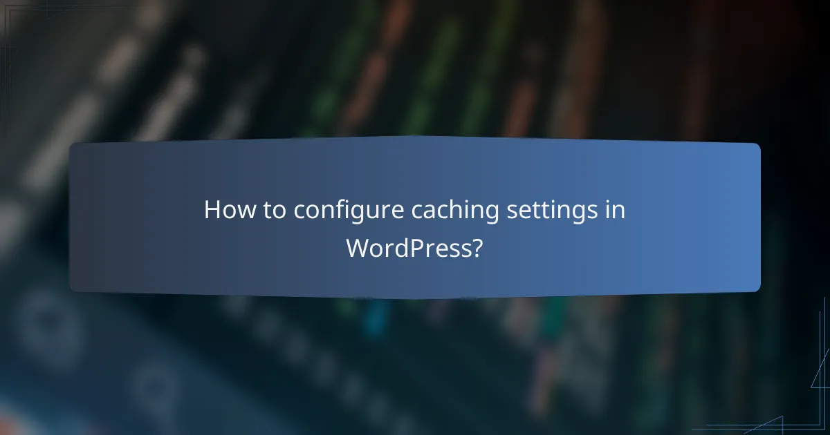 How to configure caching settings in WordPress?