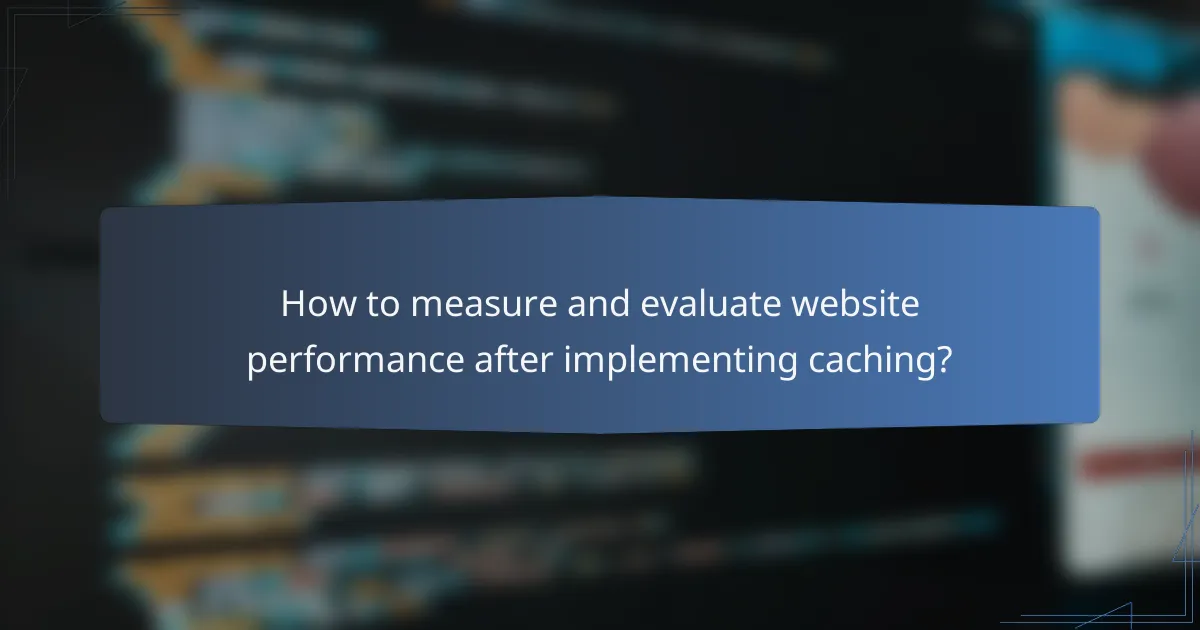 How to measure and evaluate website performance after implementing caching?