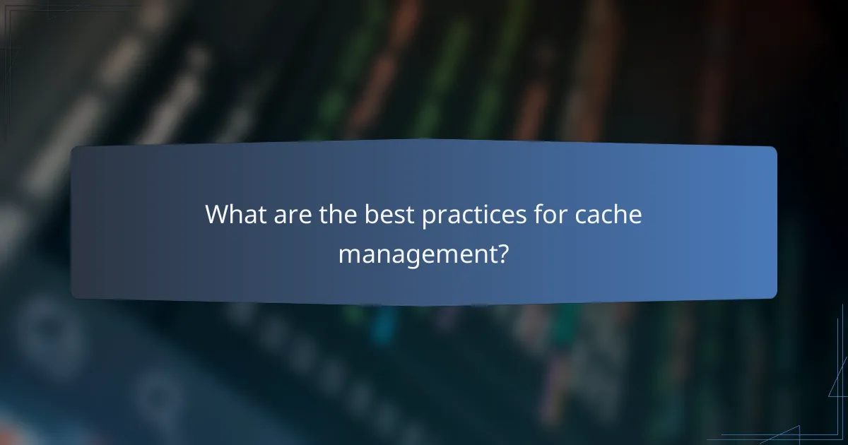 What are the best practices for cache management?