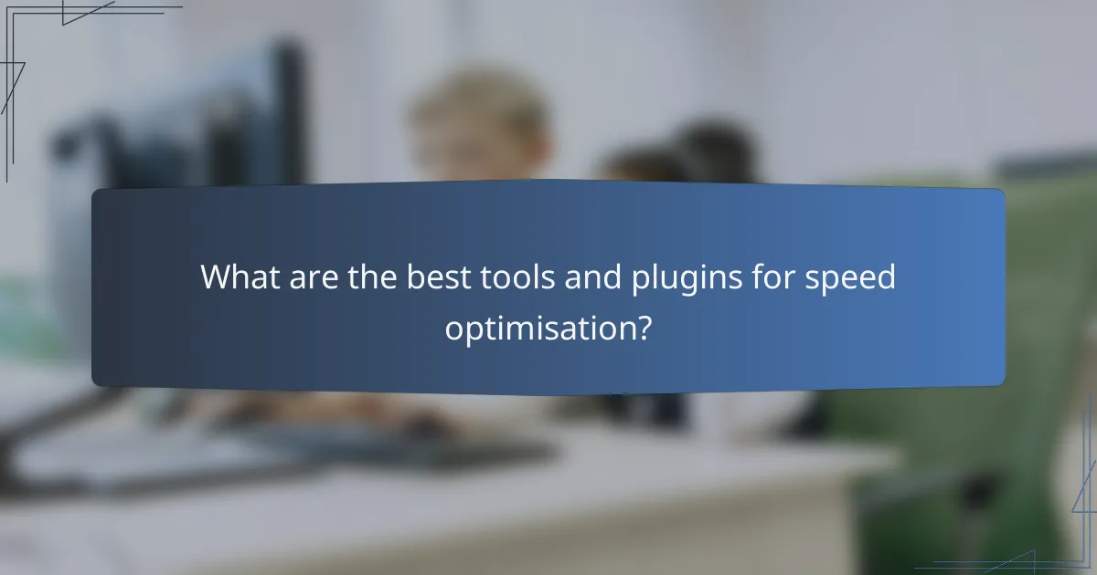 What are the best tools and plugins for speed optimisation?
