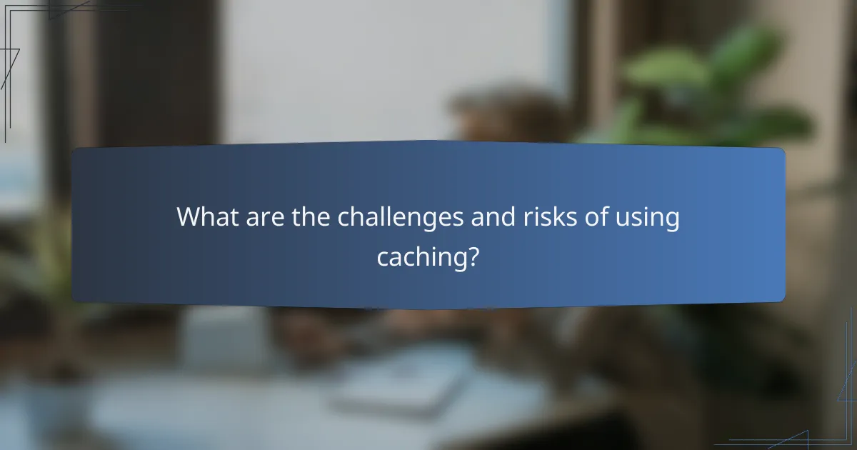 What are the challenges and risks of using caching?