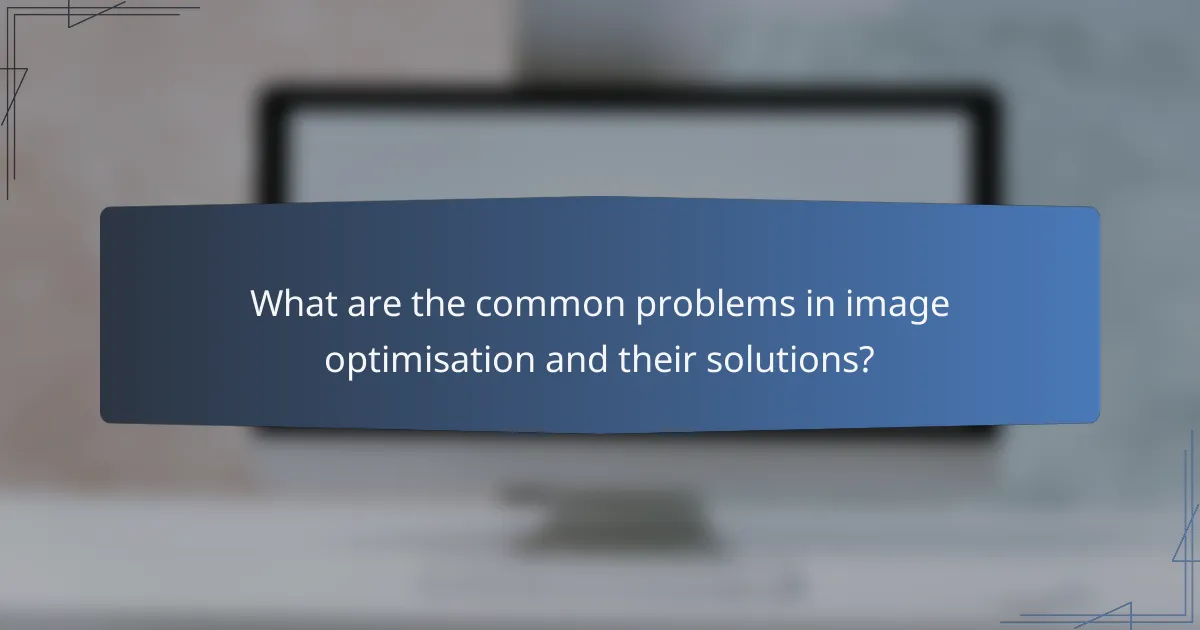 What are the common problems in image optimisation and their solutions?