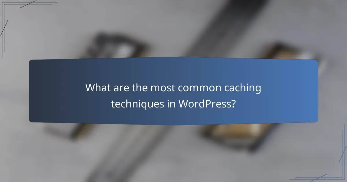 What are the most common caching techniques in WordPress?