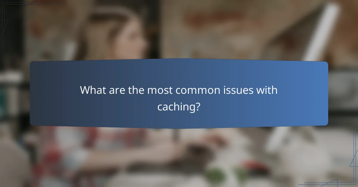 What are the most common issues with caching?