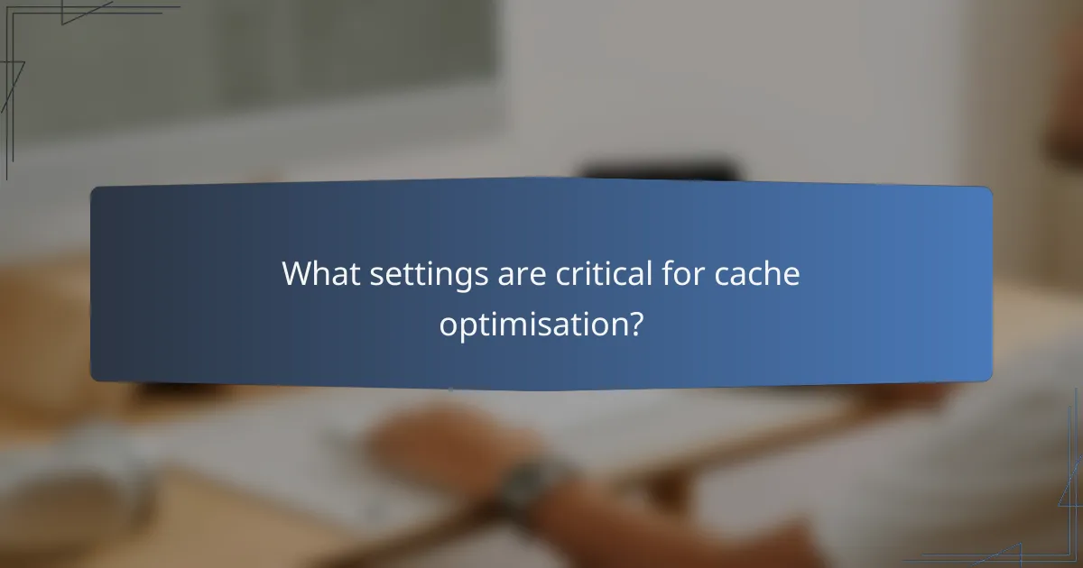 What settings are critical for cache optimisation?
